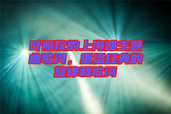 葉麗儀的上海灘主題曲歌詞，重溫經典的旋律和歌詞