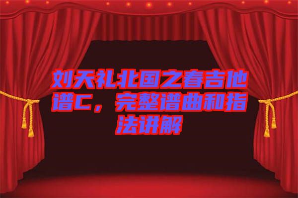 劉天禮北國之春吉他譜C，完整譜曲和指法講解