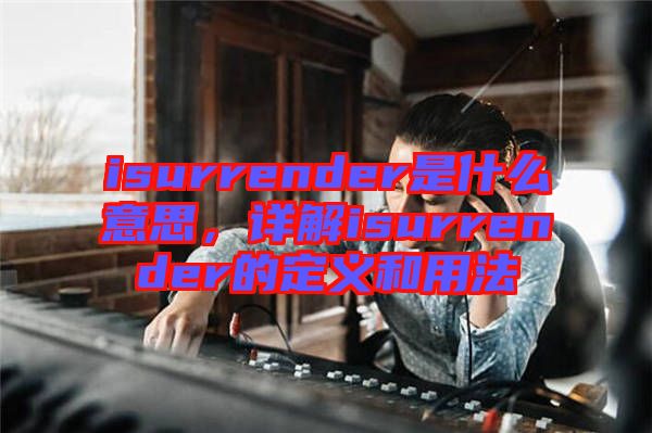 isurrender是什么意思，詳解isurrender的定義和用法