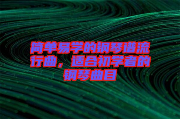 簡(jiǎn)單易學(xué)的鋼琴譜流行曲，適合初學(xué)者的鋼琴曲目