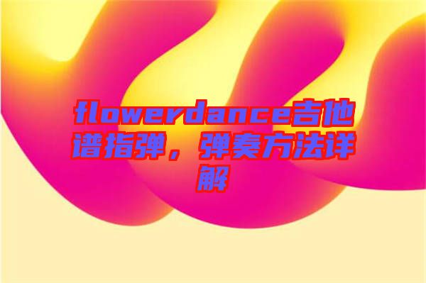 flowerdance吉他譜指彈，彈奏方法詳解