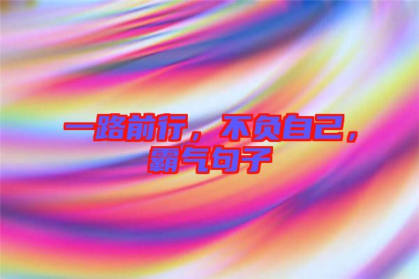 一路前行，不負(fù)自己，霸氣句子