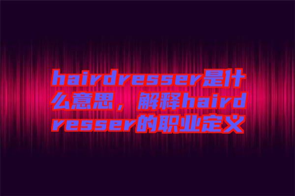 hairdresser是什么意思，解釋hairdresser的職業定義