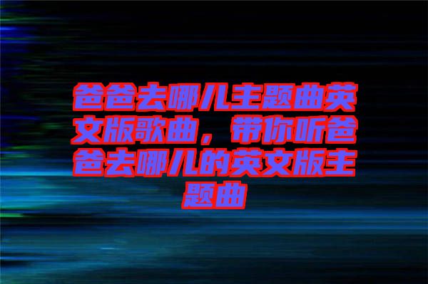 爸爸去哪兒主題曲英文版歌曲，帶你聽爸爸去哪兒的英文版主題曲