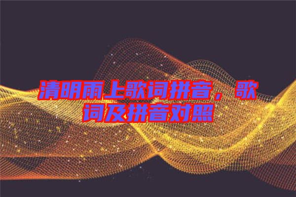 清明雨上歌詞拼音，歌詞及拼音對照