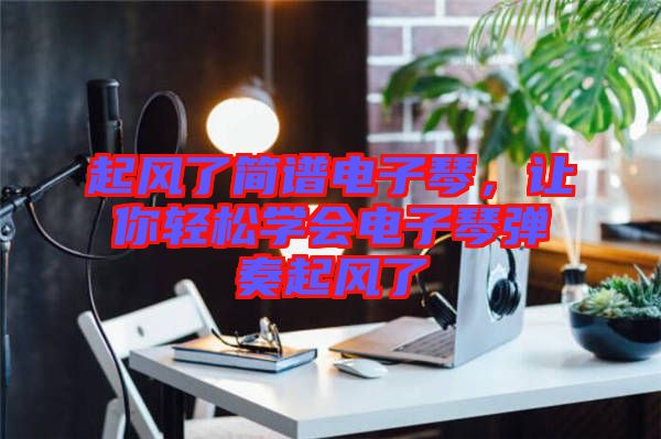 起風(fēng)了簡譜電子琴，讓你輕松學(xué)會電子琴彈奏起風(fēng)了