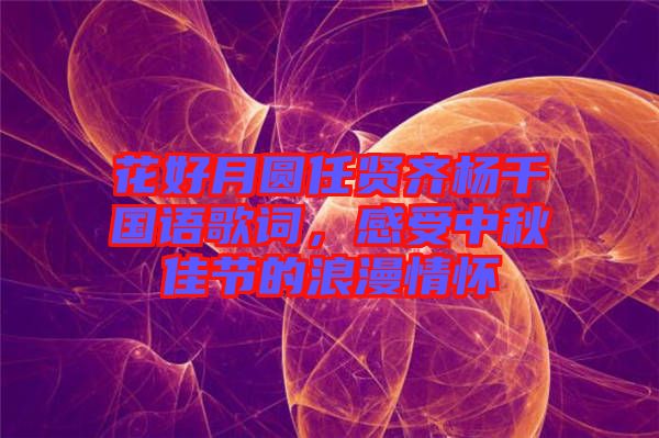 花好月圓任賢齊楊千嬅國語歌詞，感受中秋佳節(jié)的浪漫情懷