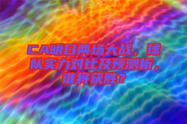 CA明日兩場大戰(zhàn)，球隊實力對比及預測析，誰將獲勝？