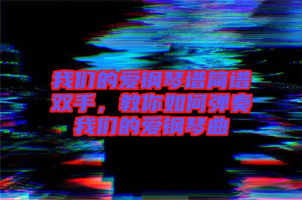 我們的愛鋼琴譜簡譜雙手，教你如何彈奏我們的愛鋼琴曲