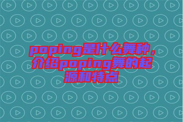 poping是什么舞種，介紹poping舞的起源和特點(diǎn)