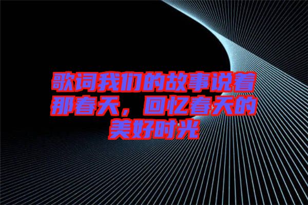 歌詞我們的故事說著那春天，回憶春天的美好時光