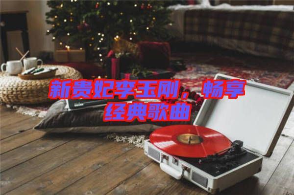 新貴妃李玉剛，暢享經典歌曲