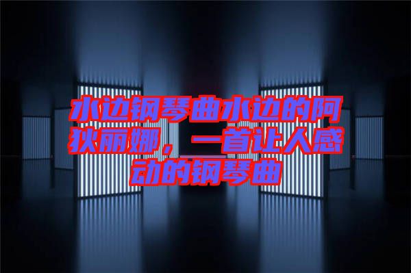 水邊鋼琴曲水邊的阿狄麗娜，一首讓人感動的鋼琴曲