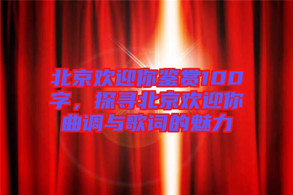 北京歡迎你鑒賞100字，探尋北京歡迎你曲調與歌詞的魅力