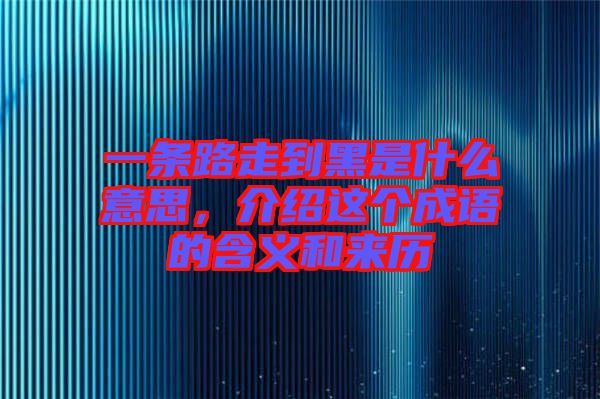 一條路走到黑是什么意思，介紹這個(gè)成語(yǔ)的含義和來(lái)歷