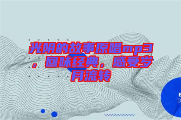 光陰的故事原唱mp3，回味經典，感受歲月流轉