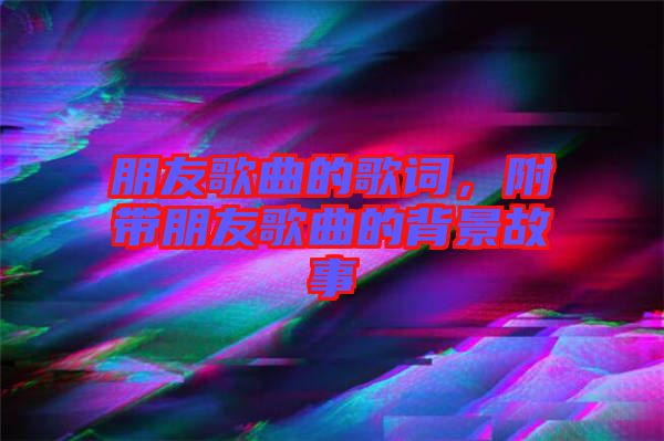 朋友歌曲的歌詞，附帶朋友歌曲的背景故事