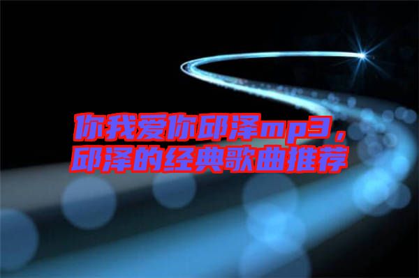 你我愛你邱澤mp3，邱澤的經典歌曲推薦