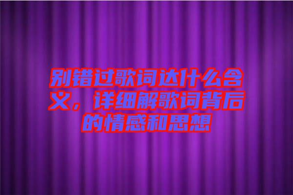 別錯過歌詞達(dá)什么含義，詳細(xì)解歌詞背后的情感和思想