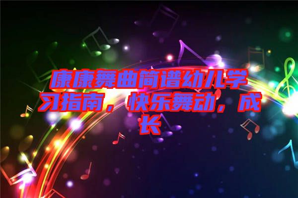 康康舞曲簡譜幼兒學(xué)習(xí)指南，快樂舞動，成長