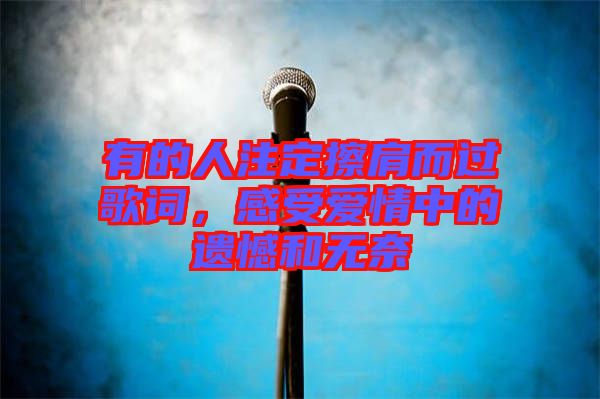 有的人注定擦肩而過歌詞，感受愛情中的遺憾和無奈