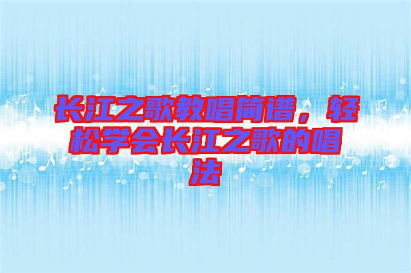 長(zhǎng)江之歌教唱簡(jiǎn)譜，輕松學(xué)會(huì)長(zhǎng)江之歌的唱法