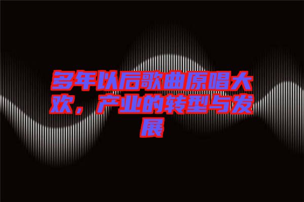 多年以后歌曲原唱大歡，產(chǎn)業(yè)的轉型與發(fā)展