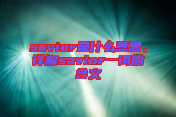 savior是什么意思，詳解savior一詞的含義