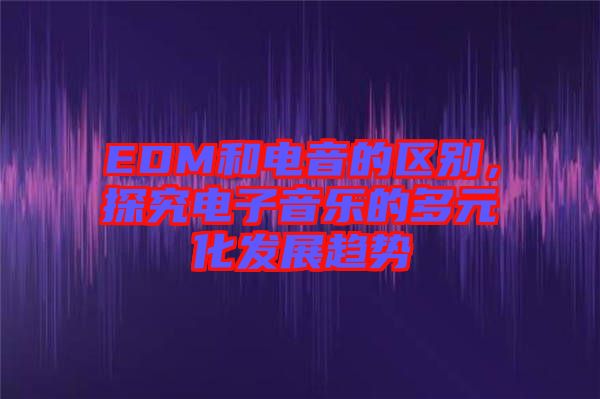 EDM和電音的區別，探究電子音樂的多元化發展趨勢