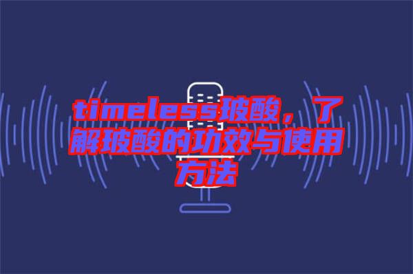 timeless玻酸，了解玻酸的功效與使用方法