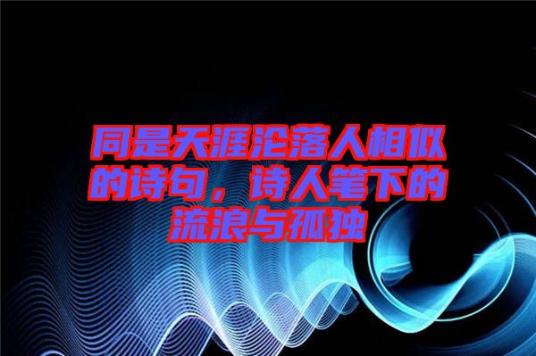 同是天涯淪落人相似的詩句，詩人筆下的流浪與孤獨