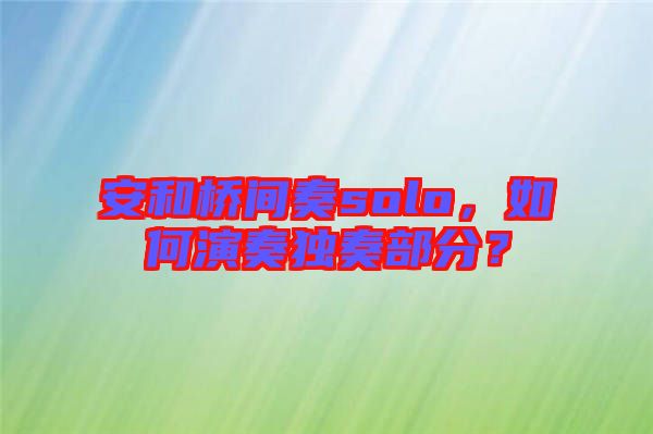 安和橋間奏solo，如何演奏獨奏部分？