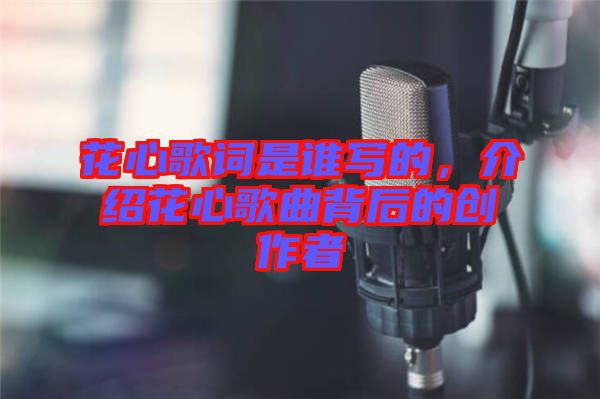 花心歌詞是誰寫的，介紹花心歌曲背后的創(chuàng)作者