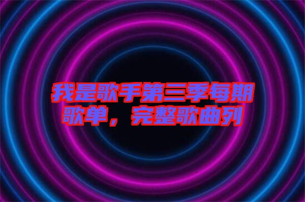 我是歌手第三季每期歌單，完整歌曲列