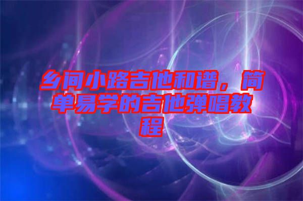 鄉間小路吉他和譜，簡單易學的吉他彈唱教程