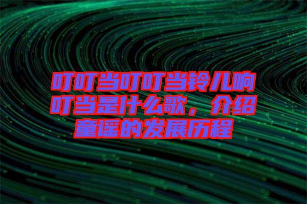 叮叮當叮叮當鈴兒響叮當是什么歌，介紹童謠的發展歷程