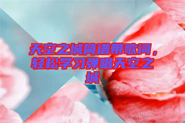 天空之城簡譜帶歌詞，輕松學習彈唱天空之城