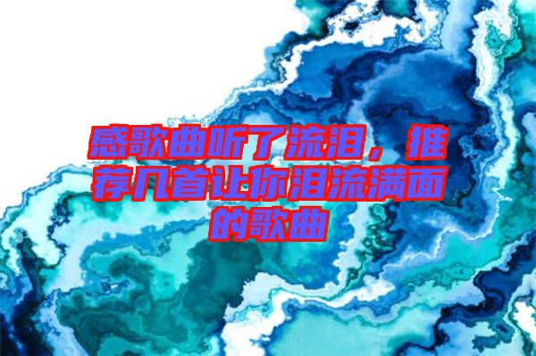 感歌曲聽了流淚，推薦幾首讓你淚流滿面的歌曲