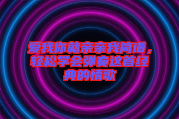 愛我你就親親我簡譜，輕松學會彈奏這首經典的情歌