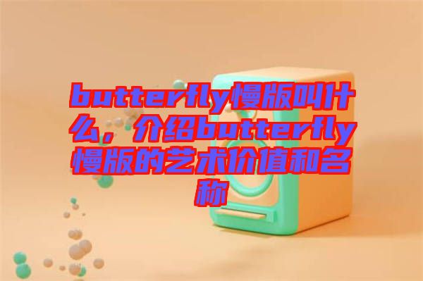 butterfly慢版叫什么，介紹butterfly慢版的藝術價值和名稱