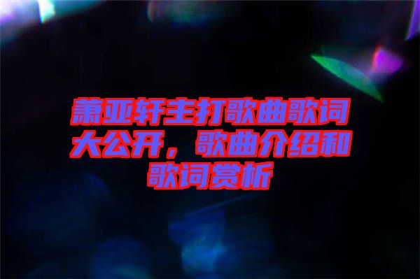 蕭亞軒主打歌曲歌詞大公開，歌曲介紹和歌詞賞析