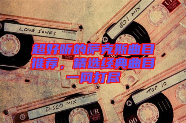 超好聽的薩克斯曲目推薦，精選經典曲目一網打盡