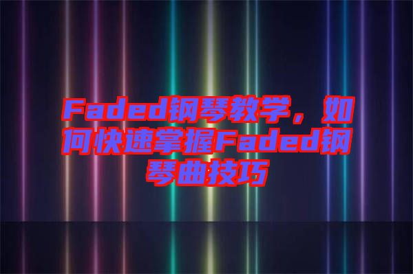 Faded鋼琴教學，如何快速掌握Faded鋼琴曲技巧