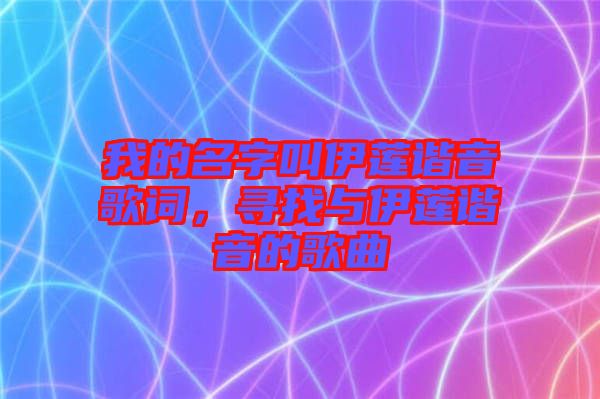 我的名字叫伊蓮諧音歌詞，尋找與伊蓮諧音的歌曲