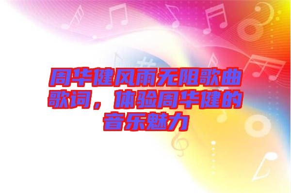 周華健風(fēng)雨無(wú)阻歌曲歌詞，體驗(yàn)周華健的音樂(lè)魅力