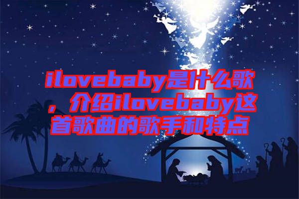 ilovebaby是什么歌，介紹ilovebaby這首歌曲的歌手和特點