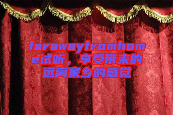 farawayfromhome試聽，享受帶來的遠(yuǎn)離家鄉(xiāng)的感覺