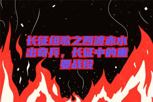 長征組歌之四渡赤水出奇兵，長征中的重要戰役