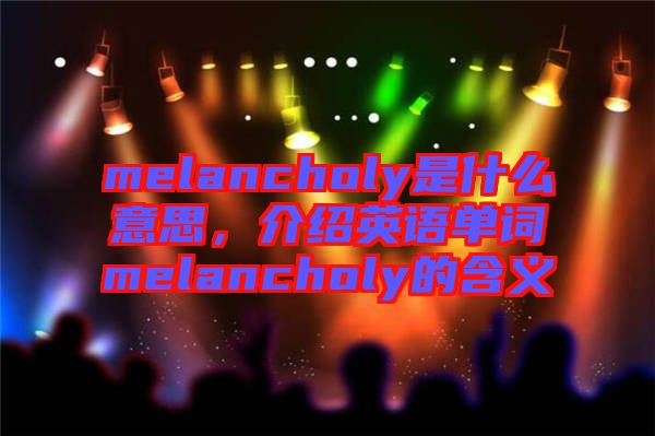 melancholy是什么意思，介紹英語單詞melancholy的含義