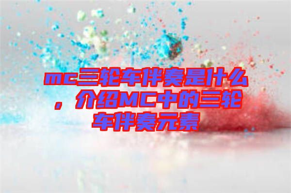 mc三輪車伴奏是什么，介紹MC中的三輪車伴奏元素